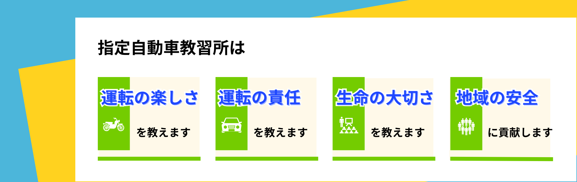 指定自動車教習所は
運転の楽しさを教えます
運転の責任を教えます
生命の大切さを教えます
地域の安全に貢献します